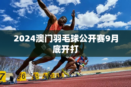 2024澳门羽毛球公开赛9月底开打