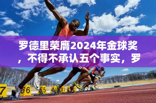 罗德里荣膺2024年金球奖，不得不承认五个事实，罗德里世界第一后腰实至名归