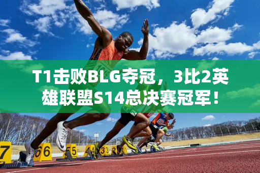 T1击败BLG夺冠，3比2英雄联盟S14总决赛冠军！