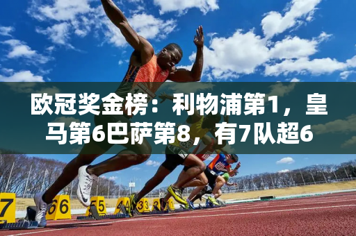 欧冠奖金榜：利物浦第1，皇马第6巴萨第8，有7队超6000万