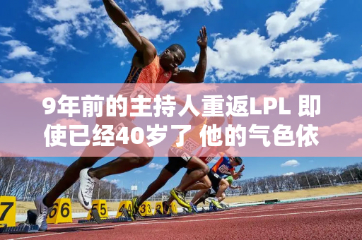 9年前的主持人重返LPL 即使已经40岁了 他的气色依然很好 甚至比9年前还要漂亮