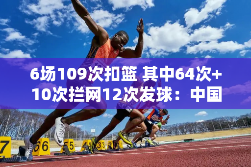 6场109次扣篮 其中64次+10次拦网12次发球：中国女排强势回应的答案？ 16岁青少年该不该加入U20女排？