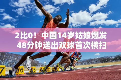 2比0！中国14岁姑娘爆发 48分钟送出双球首次横扫温网小将