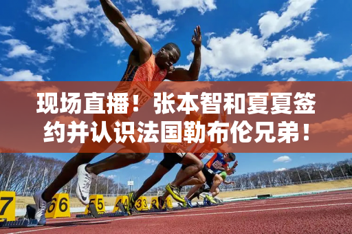 现场直播！张本智和夏夏签约并认识法国勒布伦兄弟！世界冠军争夺战第一轮！