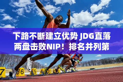 下路不断建立优势 JDG直落两盘击败NIP！排名并列第一！