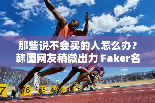 那些说不会买的人怎么办？韩国网友稍微出力 Faker名人堂皮肤礼盒当天发布